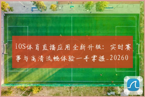 iOS体育直播应用全新升级：实时赛事与高清流畅体验一手掌握_20260516102827