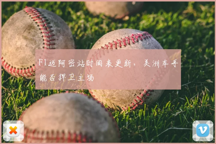 F1迈阿密站时间表更新，美洲车手能否捍卫主场