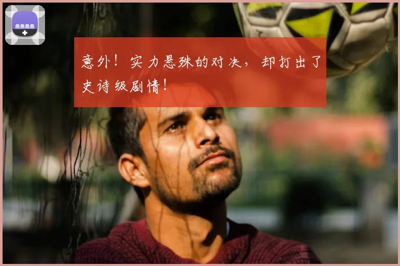意外！实力悬殊的对决，却打出了史诗级剧情！