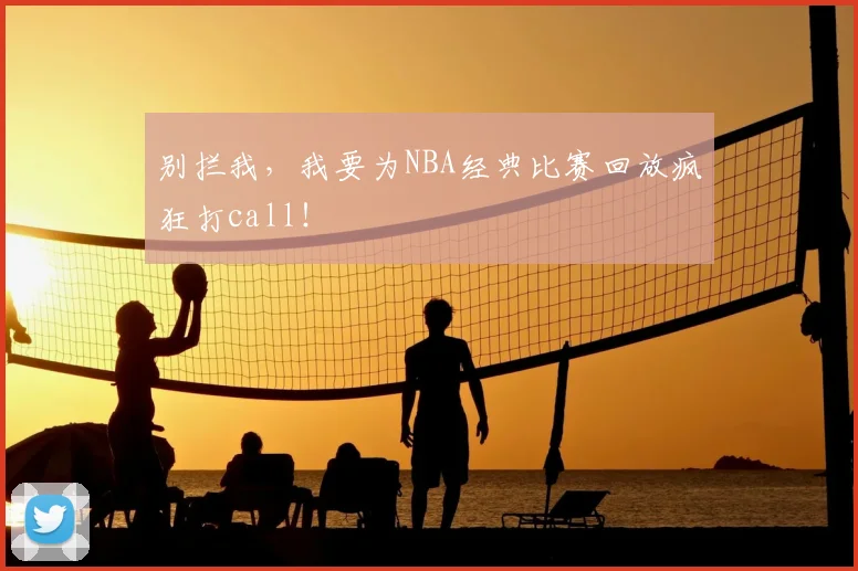 别拦我，我要为NBA经典比赛回放疯狂打call！