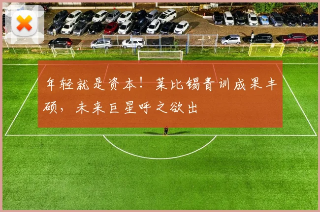 年轻就是资本！莱比锡青训成果丰硕，未来巨星呼之欲出