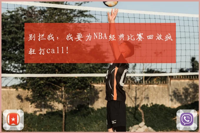 别拦我，我要为NBA经典比赛回放疯狂打call！