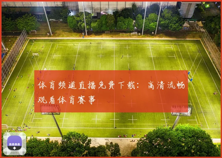 体育频道直播免费下载:高清流畅观看体育赛事