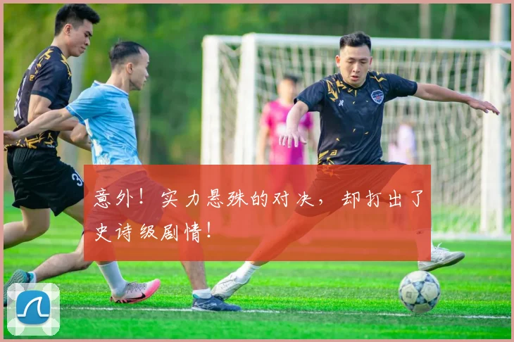 意外！实力悬殊的对决，却打出了史诗级剧情！