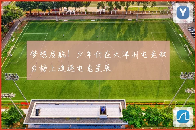 梦想启航！少年们在大洋洲电竞积分榜上追逐电竞星辰