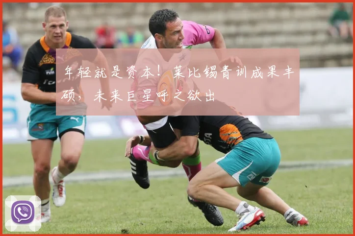 年轻就是资本！莱比锡青训成果丰硕，未来巨星呼之欲出