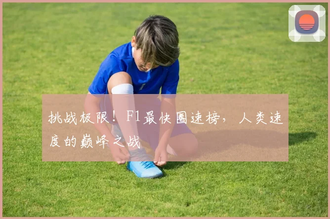 挑战极限！F1最快圈速榜，人类速度的巅峰之战