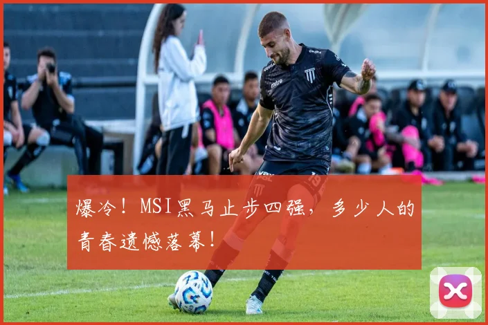 爆冷！MSI黑马止步四强，多少人的青春遗憾落幕！