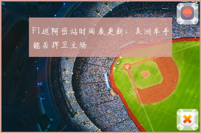 F1迈阿密站时间表更新，美洲车手能否捍卫主场