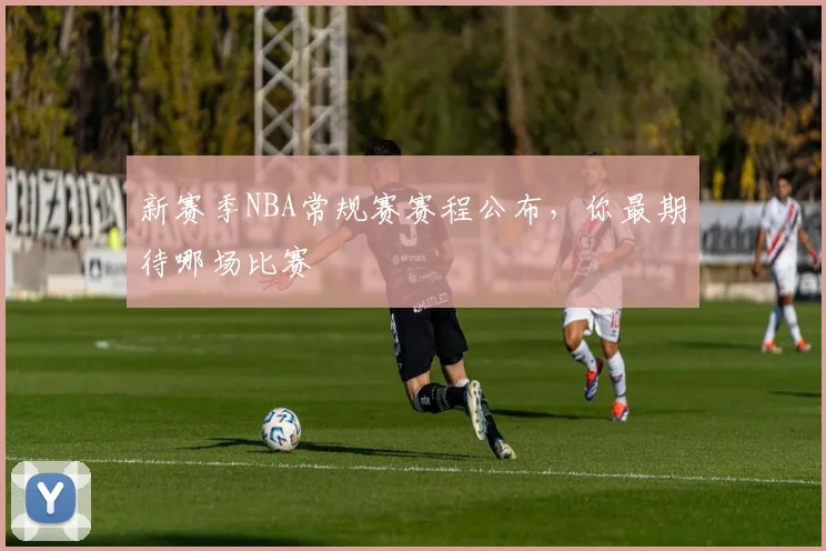 新赛季NBA常规赛赛程公布，你最期待哪场比赛